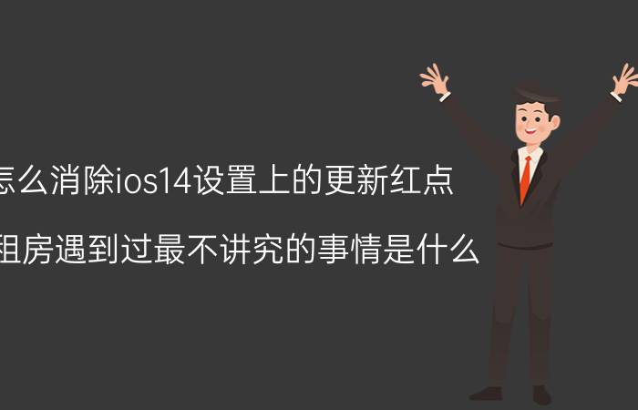 怎么消除ios14设置上的更新红点 合租房遇到过最不讲究的事情是什么？